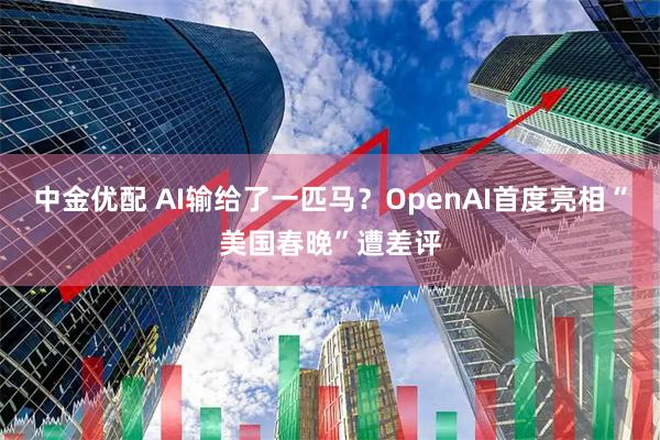 中金优配 AI输给了一匹马？OpenAI首度亮相“美国春晚”遭差评