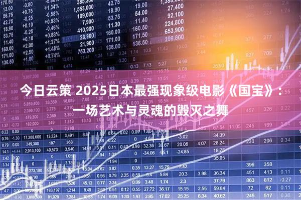 今日云策 2025日本最强现象级电影《国宝》：一场艺术与灵魂的毁灭之舞