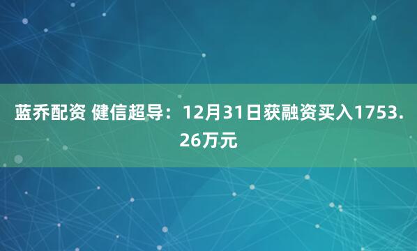 蓝乔配资 健信超导：12月31日获融资买入1753.26万元