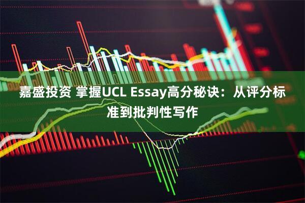 嘉盛投资 掌握UCL Essay高分秘诀：从评分标准到批判性写作