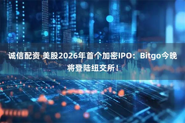 诚信配资 美股2026年首个加密IPO：Bitgo今晚将登陆纽交所！
