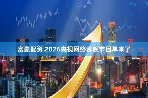 富豪配资 2026央视网络春晚节目单来了