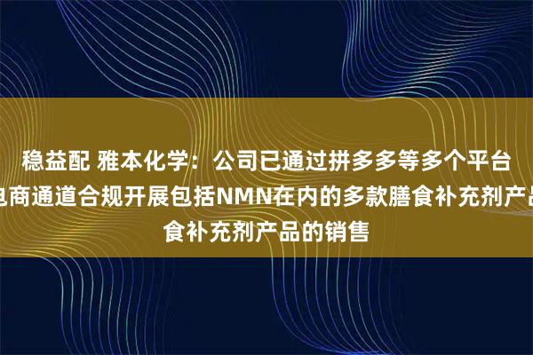 稳益配 雅本化学：公司已通过拼多多等多个平台的跨境电商通道合规开展包括NMN在内的多款膳食补充剂产品的销售