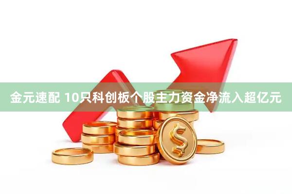 金元速配 10只科创板个股主力资金净流入超亿元
